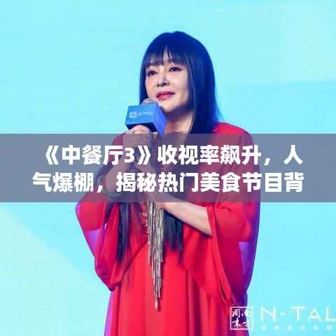 《中餐厅3》收视率飙升，人气爆棚，揭秘热门美食节目背后的魅力》