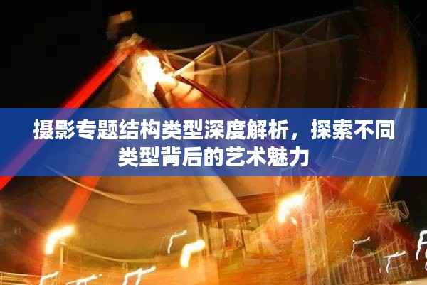 摄影专题结构类型深度解析，探索不同类型背后的艺术魅力