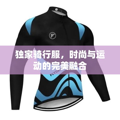 独家骑行服，时尚与运动的完美融合