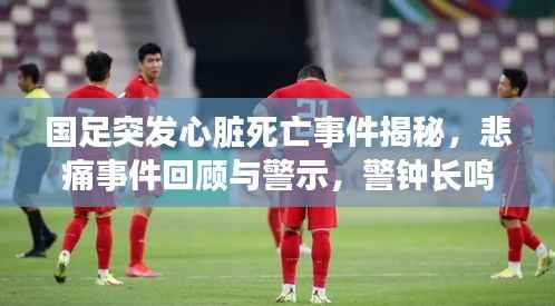国足突发心脏死亡事件揭秘,悲痛事件回顾与警示,警钟长鸣!