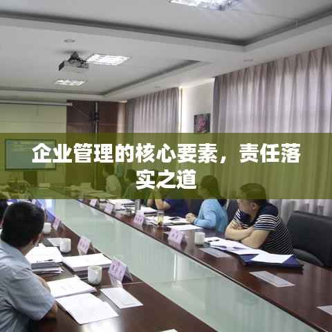 企业管理的核心要素，责任落实之道
