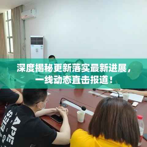 深度揭秘更新落实最新进展，一线动态直击报道！