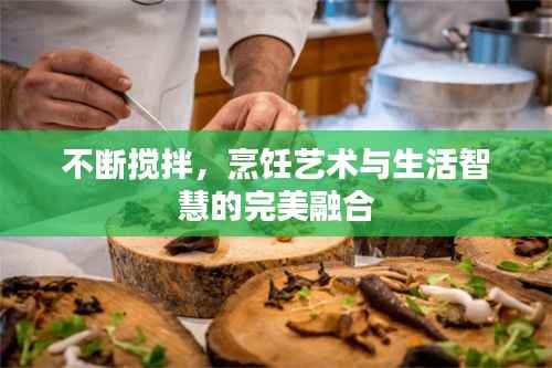 不断搅拌,烹饪艺术与生活智慧的完美融合