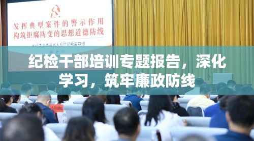纪检干部培训专题报告，深化学习，筑牢廉政防线