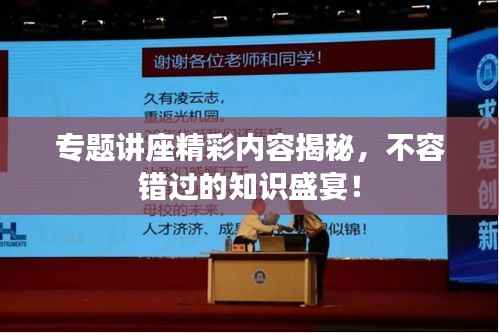专题讲座精彩内容揭秘,不容错过的知识盛宴!