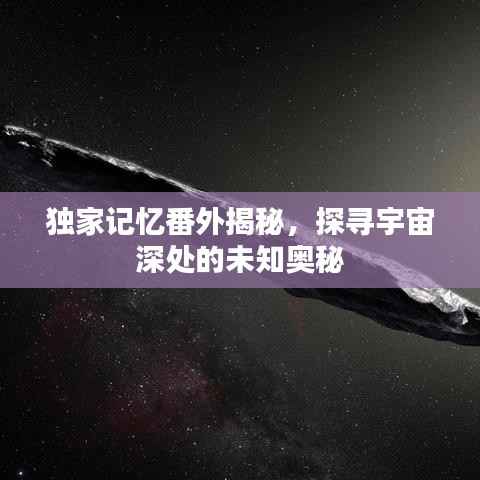 独家记忆番外揭秘,探寻宇宙深处的未知奥秘