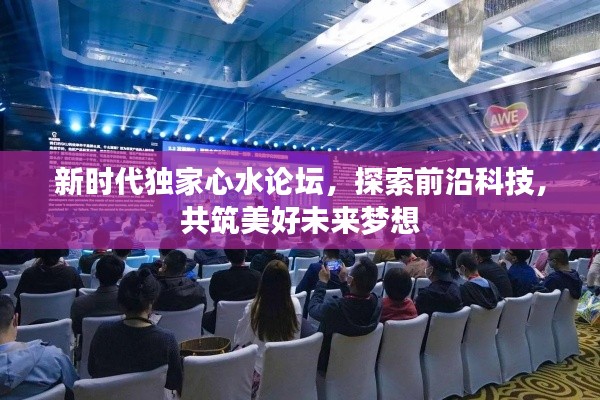 新时代独家心水论坛，探索前沿科技，共筑美好未来梦想