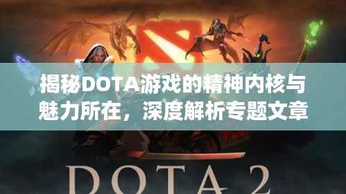 揭秘DOTA游戏的精神内核与魅力所在，深度解析专题文章来袭！