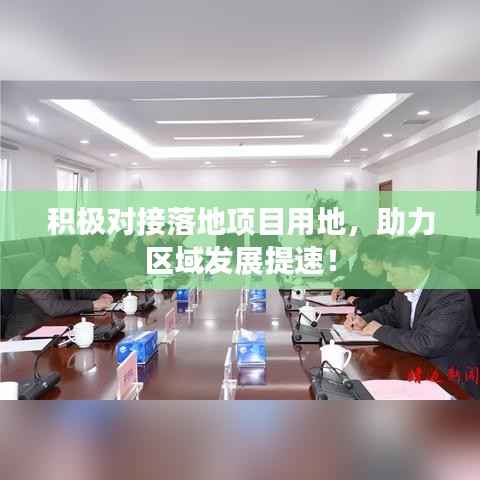 积极对接落地项目用地,助力区域发展提速!