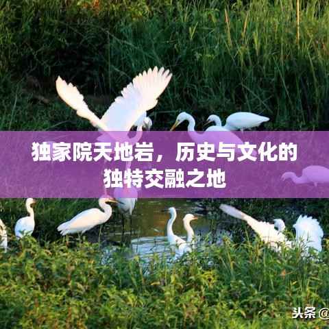 独家院天地岩，历史与文化的独特交融之地