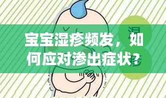 宝宝湿疹频发,如何应对渗出症状?原因解析与预防策略全攻略