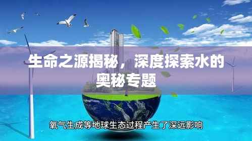 生命之源揭秘,深度探索水的奥秘专题