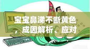 宝宝鼻涕不断黄色，成因解析、应对方法与预防措施