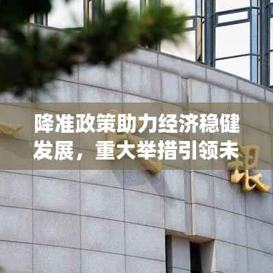 降准政策助力经济稳健发展，重大举措引领未来