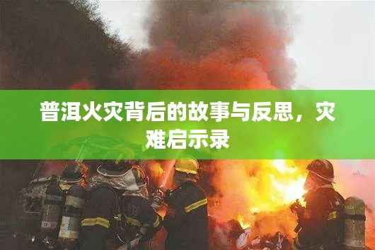 普洱火灾背后的故事与反思，灾难启示录