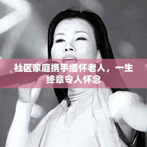 社区家庭携手缅怀老人，一生终章令人怀念