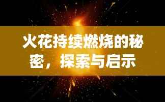 火花持续燃烧的秘密,探索与启示