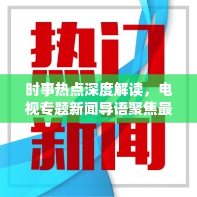 时事热点深度解读，电视专题新闻导语聚焦最新动态