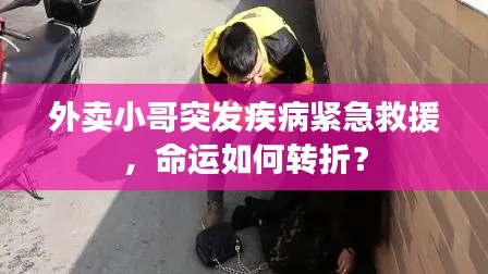 外卖小哥突发疾病紧急救援，命运如何转折？