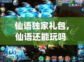 仙语独家礼包，仙语还能玩吗 