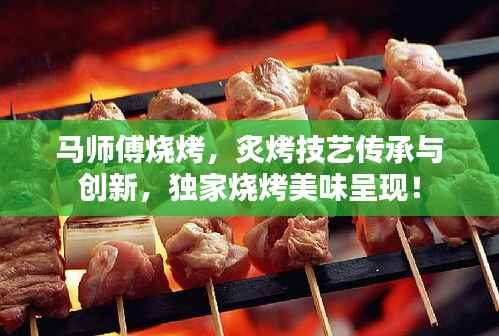 马师傅烧烤，炙烤技艺传承与创新，独家烧烤美味呈现！