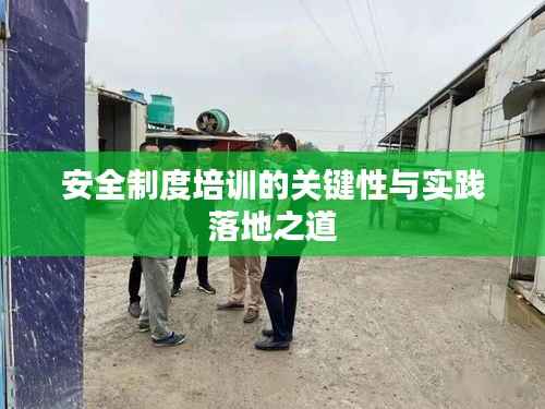 安全制度培训的关键性与实践落地之道