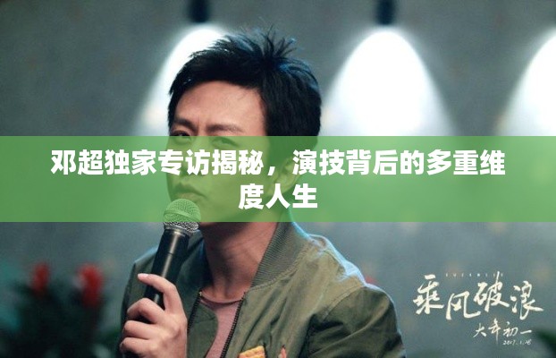 邓超独家专访揭秘，演技背后的多重维度人生