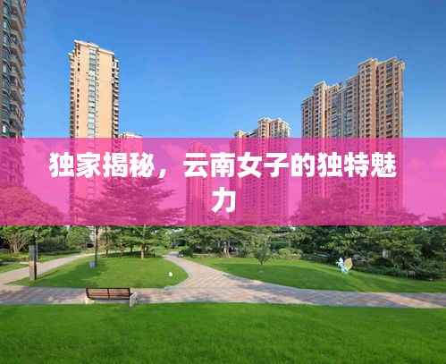 独家揭秘，云南女子的独特魅力