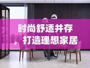 时尚舒适并存，打造理想家居生活——家具专题页独家呈现