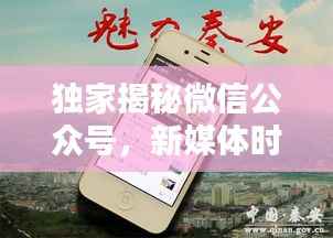 独家揭秘微信公众号，新媒体时代的独特魅力探索