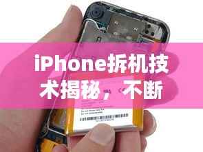 iPhone拆机技术揭秘,不断电下的安全与风险探讨