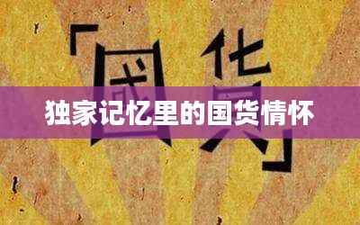 独家记忆里的国货情怀