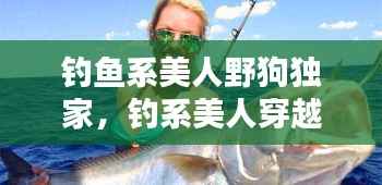 钓鱼系美人野狗独家,钓系美人穿越