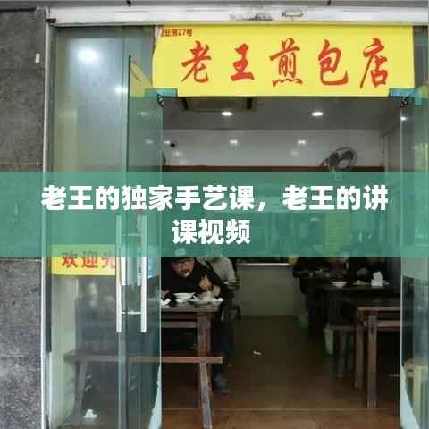 老王的独家手艺课，老王的讲课视频 