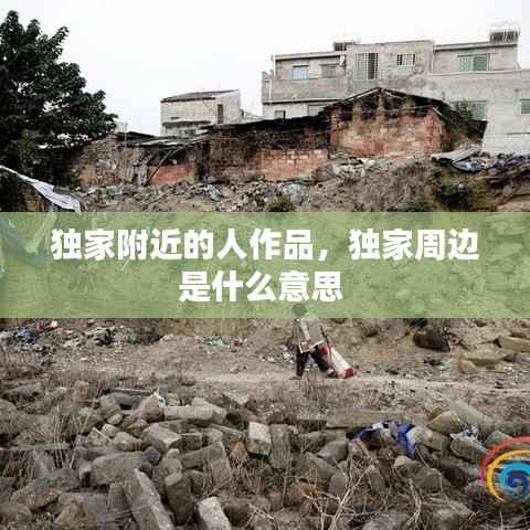 独家附近的人作品，独家周边是什么意思 