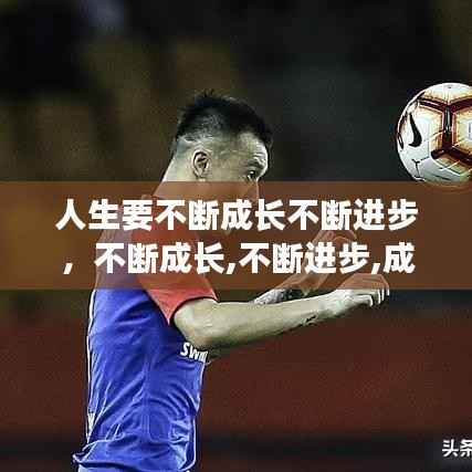 人生要不断成长不断进步，不断成长,不断进步,成为更好的自己! 