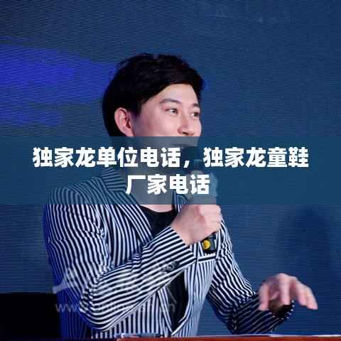 独家龙单位电话，独家龙童鞋厂家电话 