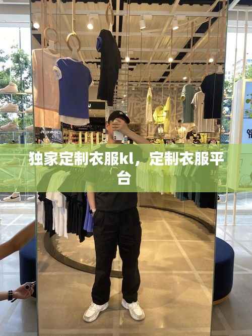 独家定制衣服kl，定制衣服平台 