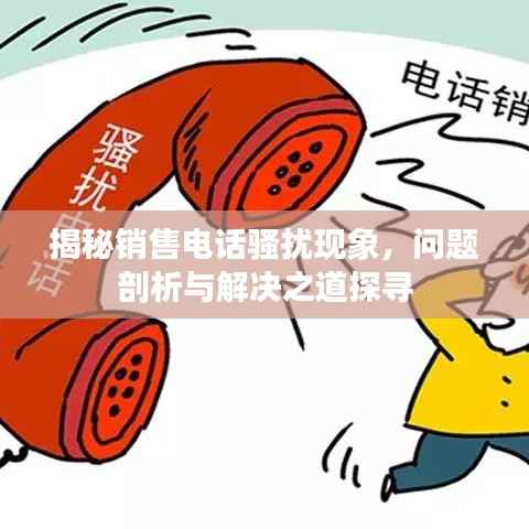 揭秘销售电话骚扰现象,问题剖析与解决之道探寻