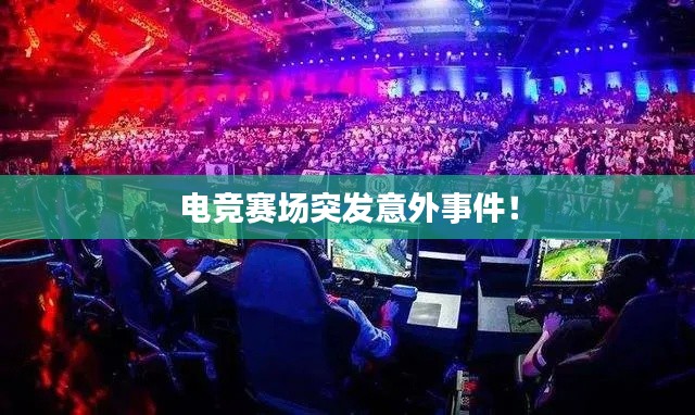 电竞赛场突发意外事件！