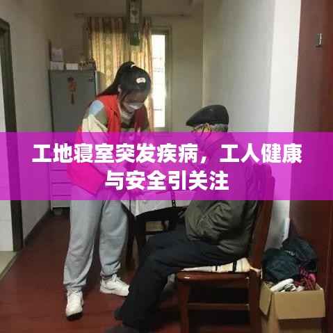 工地寝室突发疾病,工人健康与安全引关注