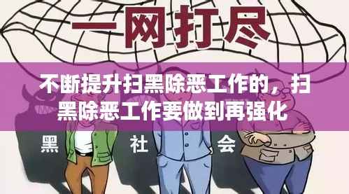 不断提升扫黑除恶工作的,扫黑除恶工作要做到再强化