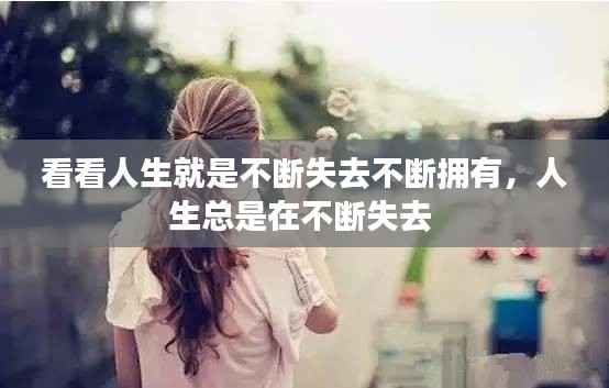 看看人生就是不断失去不断拥有，人生总是在不断失去 