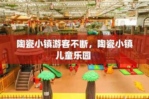 陶瓷小镇游客不断,陶瓷小镇儿童乐园