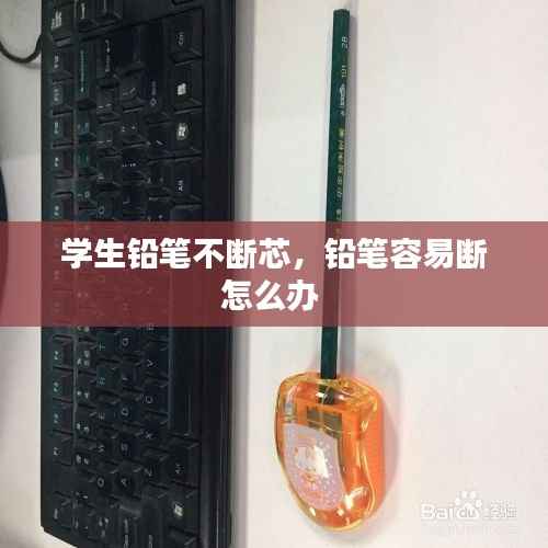 学生铅笔不断芯，铅笔容易断怎么办 