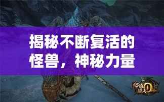 揭秘不断复活的怪兽,神秘力量的探索与解析