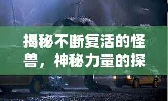 揭秘不断复活的怪兽,神秘力量的探索与解析