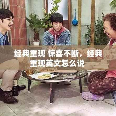 经典重现 惊喜不断，经典重现英文怎么说 