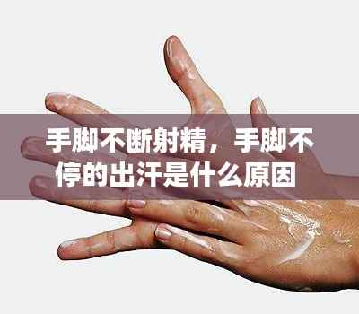 手脚不断射精，手脚不停的出汗是什么原因 
