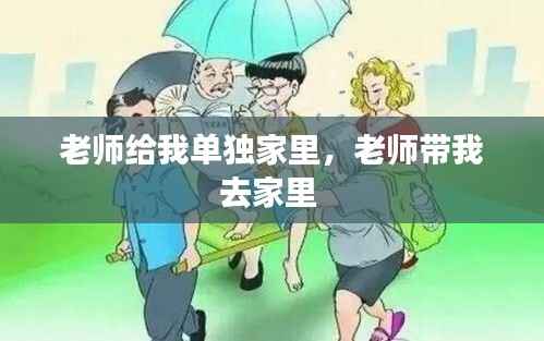 老师给我单独家里，老师带我去家里 